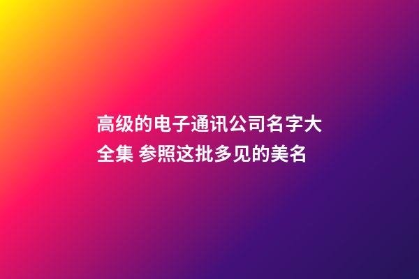 高级的电子通讯公司名字大全集 参照这批多见的美名-第1张-公司起名-玄机派